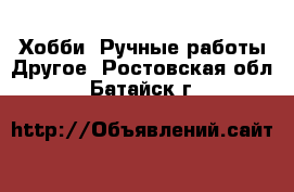 Хобби. Ручные работы Другое. Ростовская обл.,Батайск г.